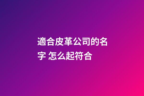 適合皮革公司的名字 怎么起符合-第1張-公司起名-玄機派